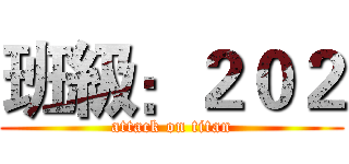 班級：２０２ (attack on titan)