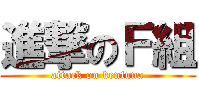 進撃のＦ組 (attack on kenfuna)