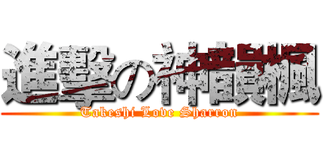 進擊の神韻楓 (Takeshi Love Sharron)