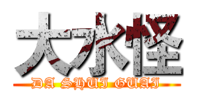 大水怪 (DA SHUI GUAI)