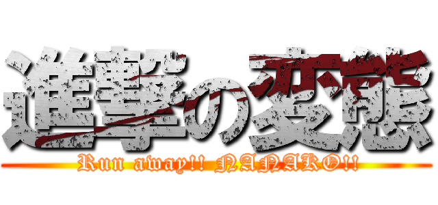 進撃の変態 ( Run away!! NANAKO!!)