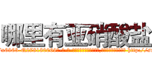 哪里有亚硝酸盐 (哪里有亚硝酸盐【电-186x2687x6963-Q278180069元-吉-药-业】我们做的是长期生意,靠的是老客户长期支持 http://sngk.net/O1pM2A
)