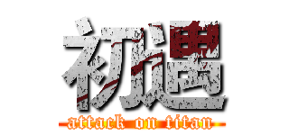 初遇 (attack on titan)