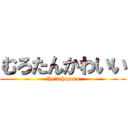 むろたんかわいい (the・tehepero)