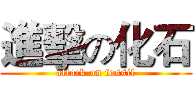 進擊の化石 (attack on fossil)