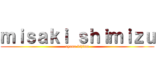 ｍｉｓａｋｉ ｓｈｉｍｉｚｕ (ayana kijima)