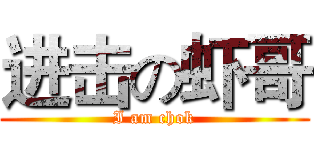 进击の虾哥 (I am chok)
