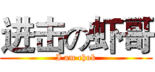 进击の虾哥 (I am chok)
