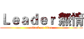 Ｌｅａｄｅｒ 無情 (attack on titan)