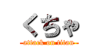 くちゃ (attack on titan)