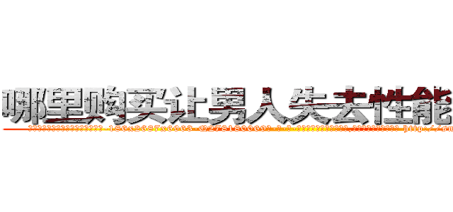 哪里购买让男人失去性能力的药 (哪里购买让男人失去性能力的药【电-186x2687x6963-Q278180069元-吉-药-业】我们做的是长期生意,靠的是老客户长期支持 http://sngk.net/sBbUJ1
)