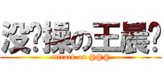 没节操の王晨虓 (attrack on @@@)