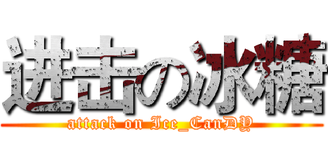 进击の冰糖 (attack on Ice_CanDY)