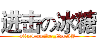 进击の冰糖 (attack on Ice_CanDY)