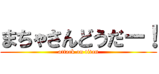 まちゃさんどうだー！ (attack on titan)