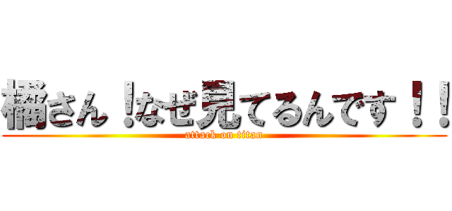 橘さん！なぜ見てるんです！！ (attack on titan)