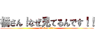 橘さん！なぜ見てるんです！！ (attack on titan)