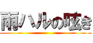 雨ハルの呟き ()