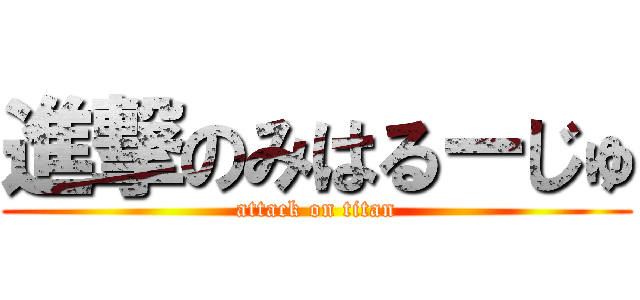 進撃のみはるーじゅ (attack on titan)