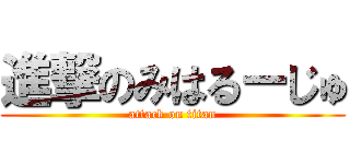進撃のみはるーじゅ (attack on titan)