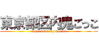 東京都区内鬼ごっこ (tokyo town tag special)