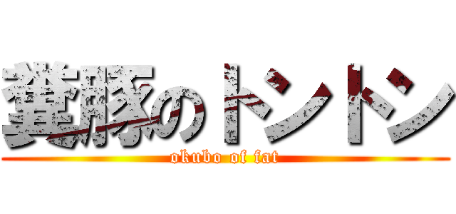 糞豚のトントン (okubo of fat)