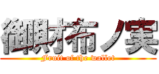 御財布ノ実 (Fruit of the wallet)