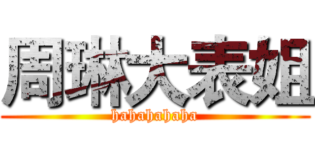 周琳大表姐 (hahahahaha)