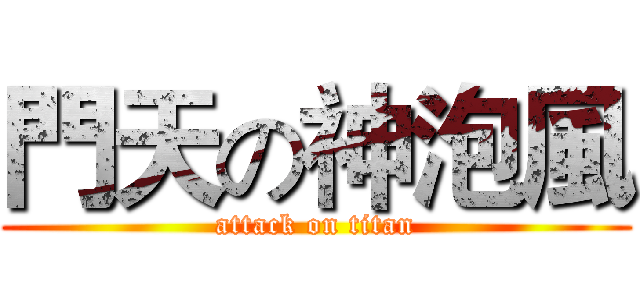 門天の神泡風 (attack on titan)