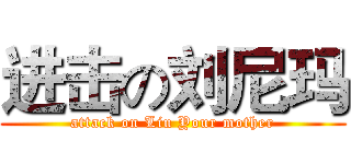进击の刘尼玛 (attack on Liu Your mother)