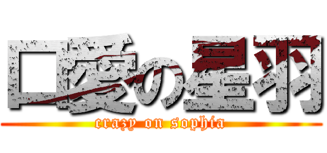 口愛の星羽 (crazy on sophia)