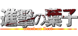 進擊の葉子 (attack on Leaf)