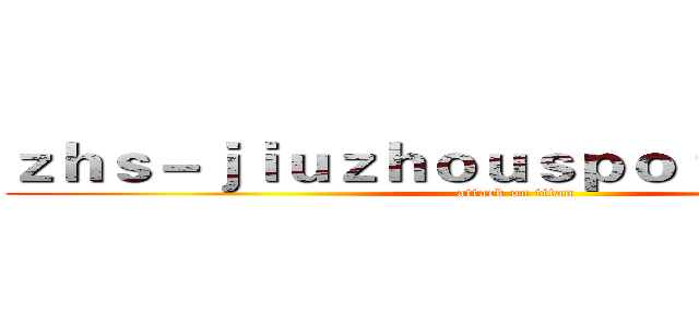 ｚｈｓ－ｊｉｕｚｈｏｕｓｐｏｒｔｓ．ｃｏｍ (attack on titan)