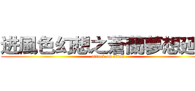 进風色幻想之蒼蘭夢想延續 (attack on titan)