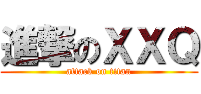 進撃のＸＸＱ (attack on titan)