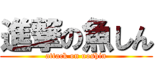 進撃の魚しん (attack on uoshin)