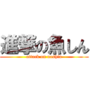 進撃の魚しん (attack on uoshin)