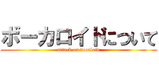 ボーカロイドについて (attack on vocaloid)