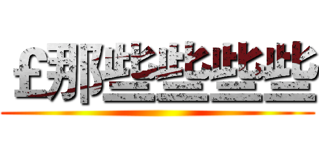 ￡那些些些些 ()