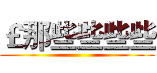 ￡那些些些些 ()