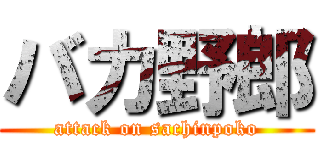 バカ野郎 (attack on sachinpoko)