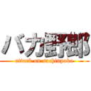 バカ野郎 (attack on sachinpoko)