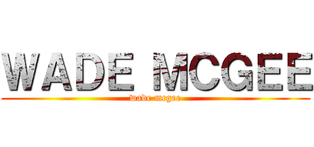 ＷＡＤＥ ＭＣＧＥＥ (wade mcgee)