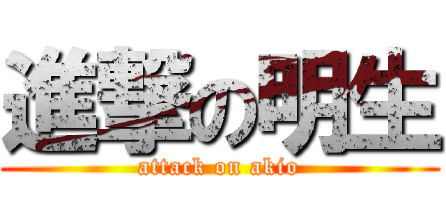 進撃の明生 (attack on akio)