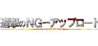進撃のＮＧ－アップロード (attack on NGUPLOAD)