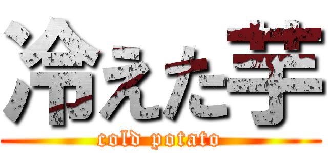 冷えた芋 (cold potato)