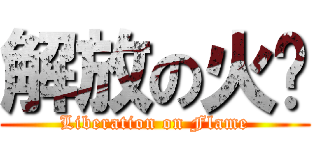 解放の火焰 (Liberation on Flame)