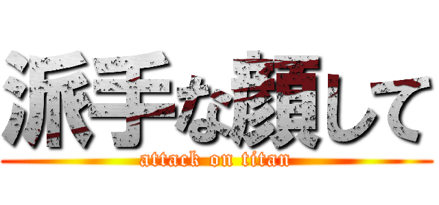 派手な顔して (attack on titan)