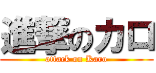 進撃のカロ (attack on Karo)