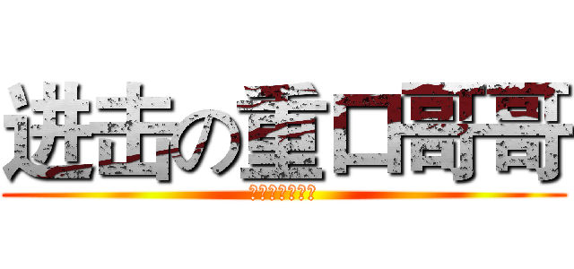 进击の重口哥哥 (重口哥哥不二货)